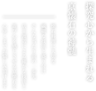 食材との出会いは一期一会 魚介は毎朝 築地にて店主自ら厳選し、野菜は契約農家からの京野菜を中心に、その日一番の食材を最高の一品に仕上げます