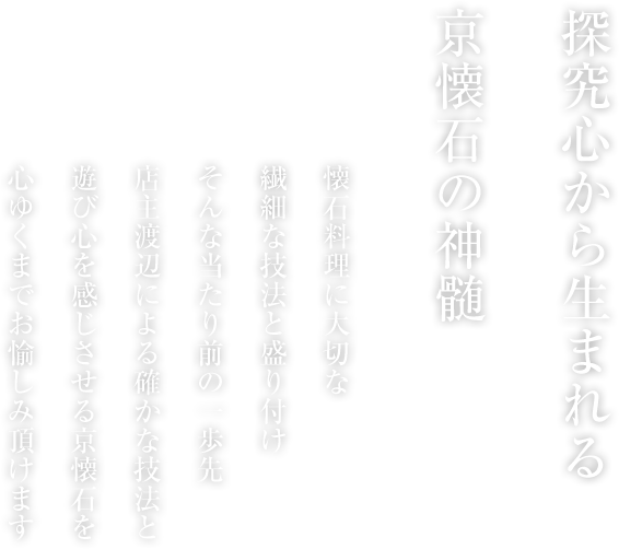 食材との出会いは一期一会 魚介は毎朝 築地にて店主自ら厳選し、野菜は契約農家からの京野菜を中心に、その日一番の食材を最高の一品に仕上げます